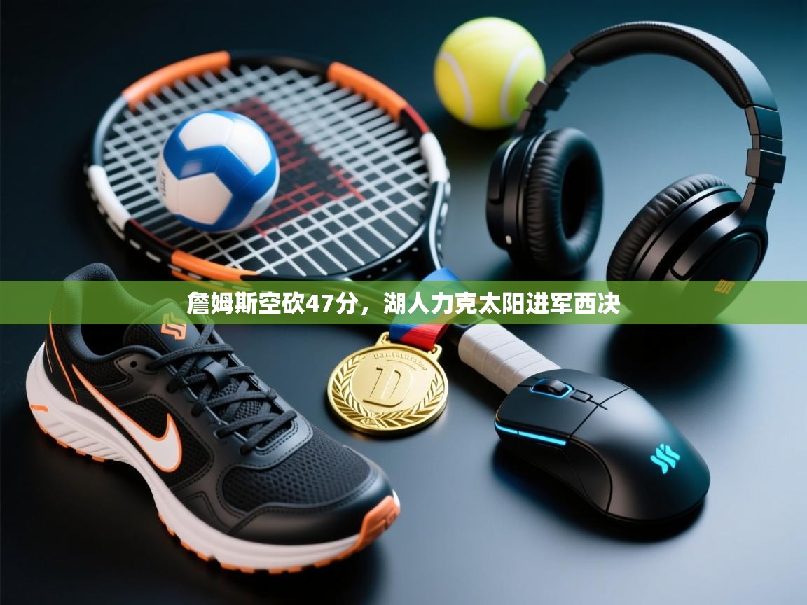 开云体育在线下载-詹姆斯空砍47分，湖人力克太阳进军西决  第1张