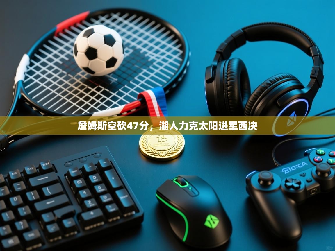 开云体育在线下载-詹姆斯空砍47分，湖人力克太阳进军西决  第3张