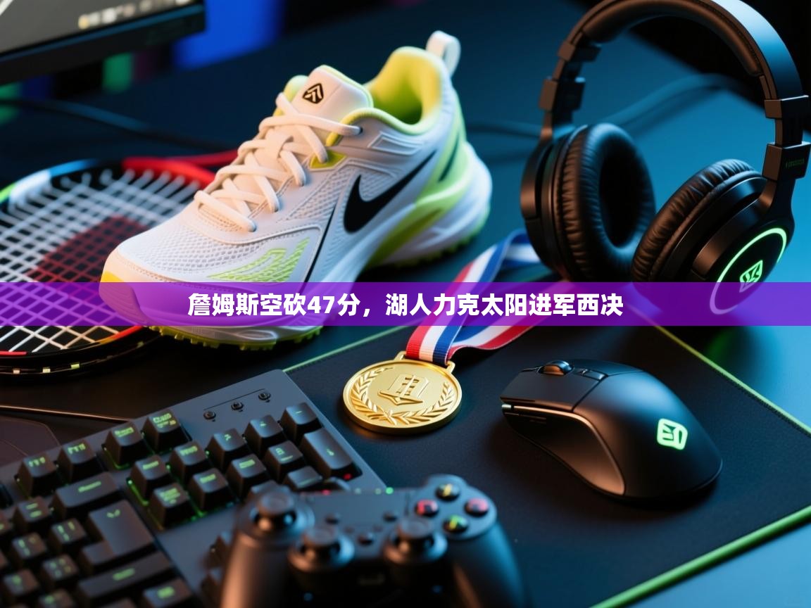 开云体育在线下载-詹姆斯空砍47分，湖人力克太阳进军西决  第4张