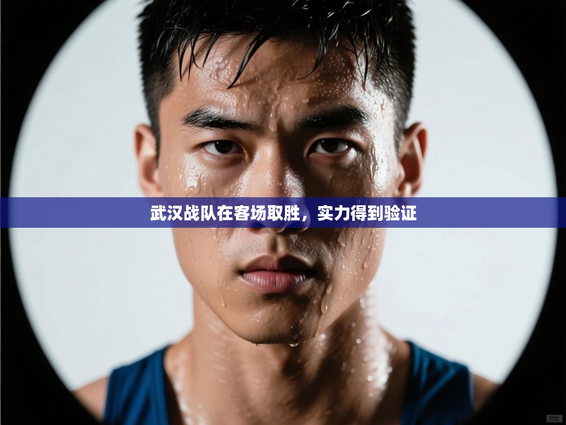 开云体育在线登入-武汉战队在客场取胜,实力得到验证 第3张