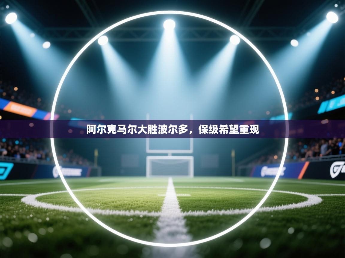 开云入口-阿尔克马尔大胜波尔多，保级希望重现