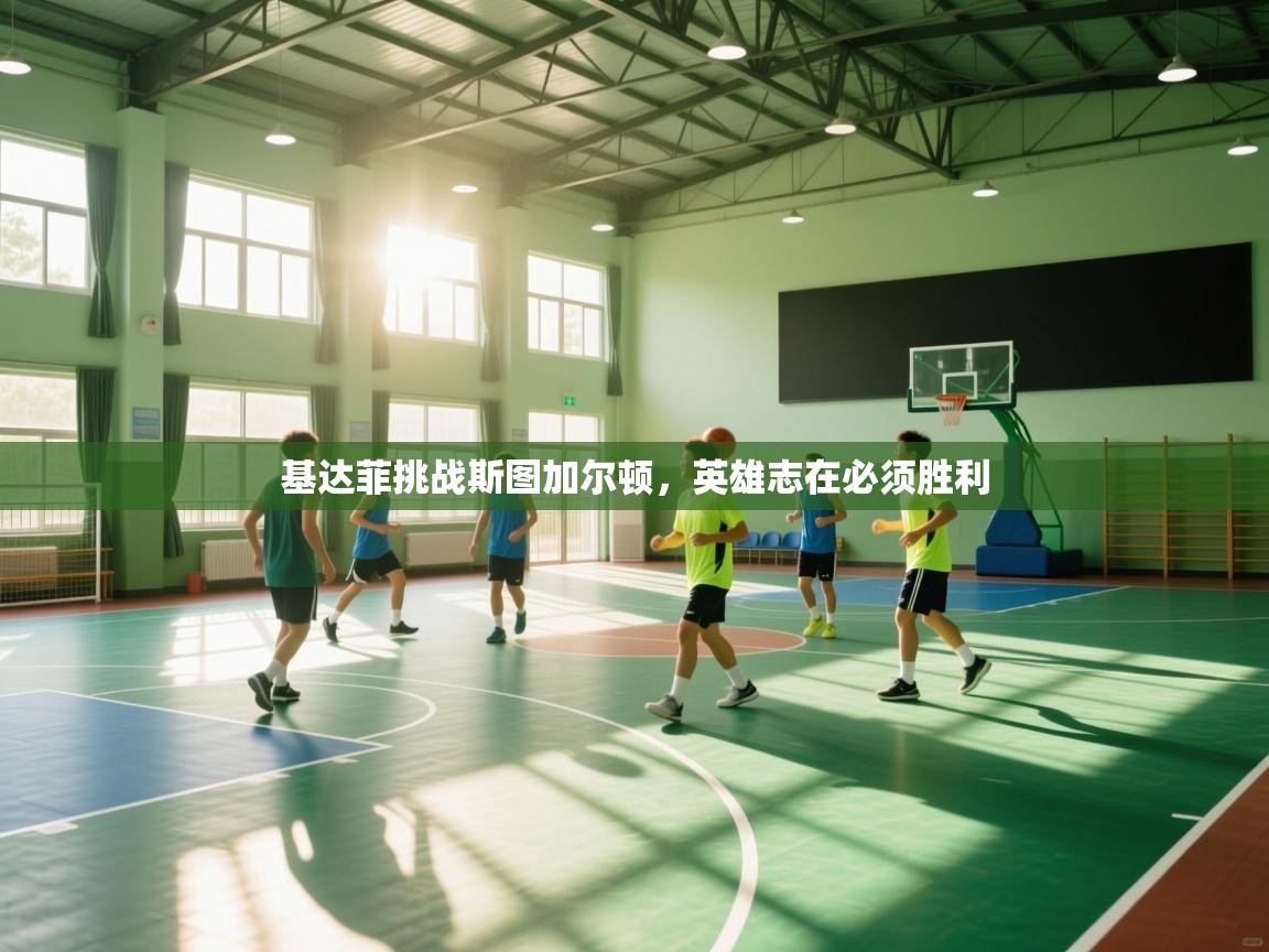 开云体育iOS安装教程-基达菲挑战斯图加尔顿，英雄志在必须胜利