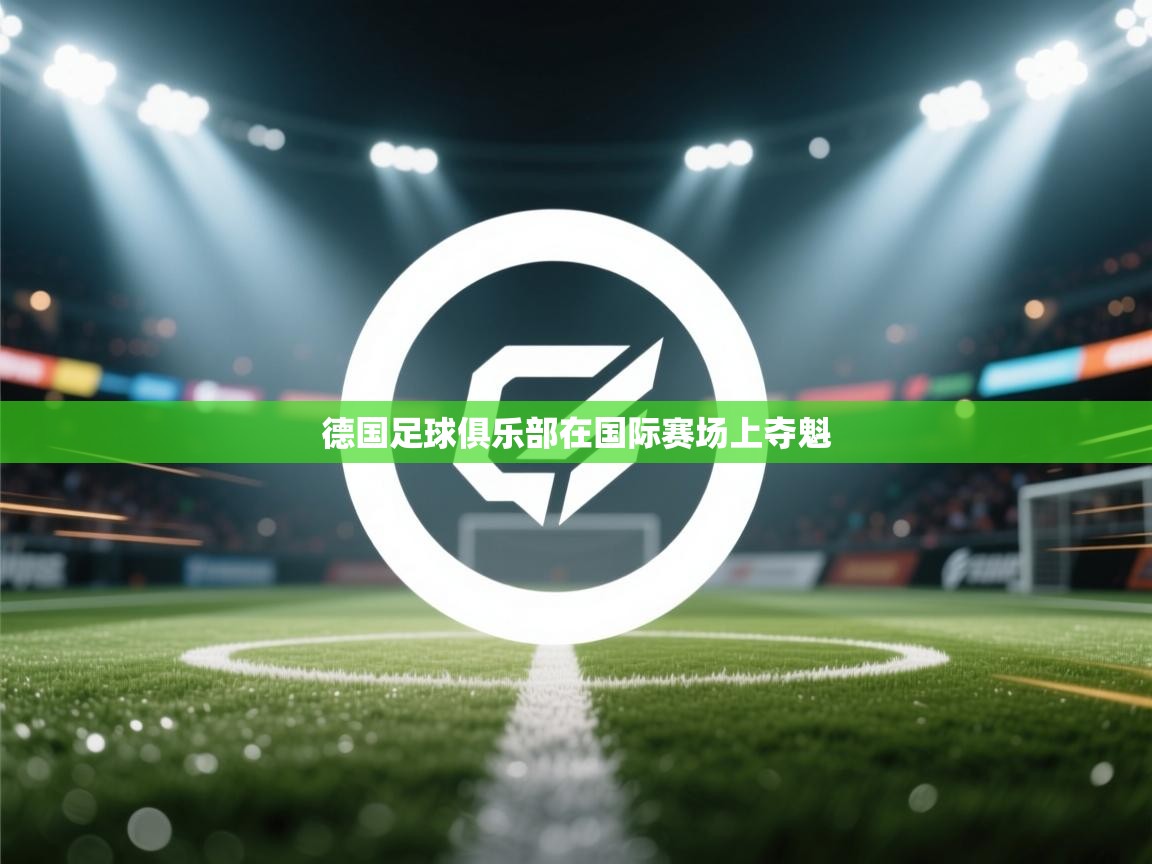 开云体育app评价-德国足球俱乐部在国际赛场上夺魁
