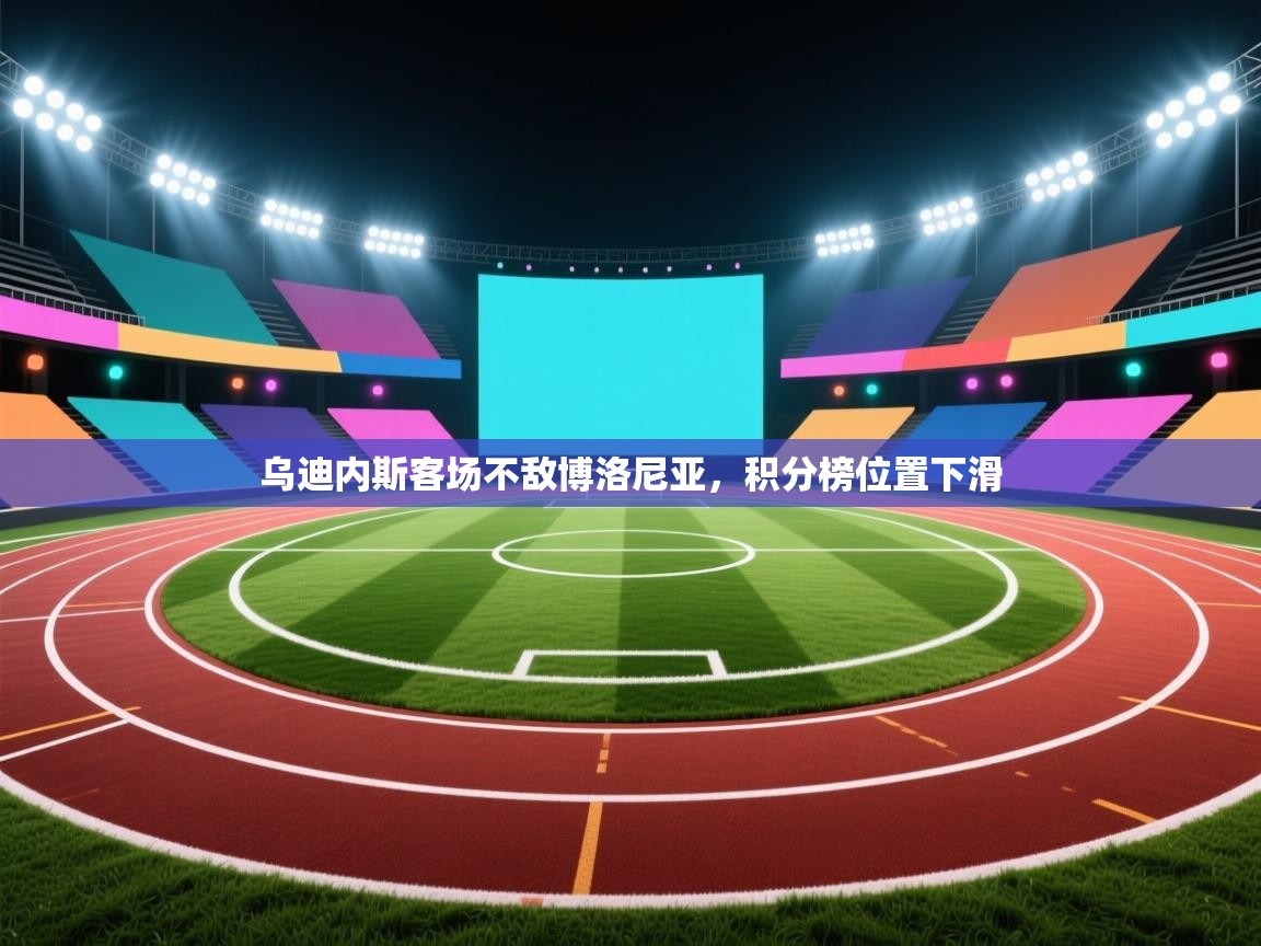 开云体育app官网网页登录入口-乌迪内斯客场不敌博洛尼亚，积分榜位置下滑  第3张