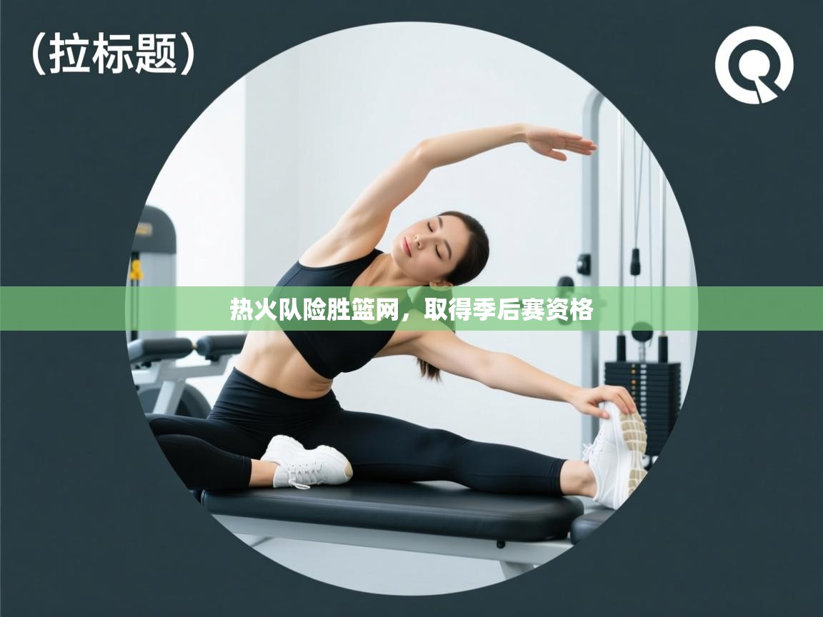 开云体育苹果版下载-热火队险胜篮网，取得季后赛资格