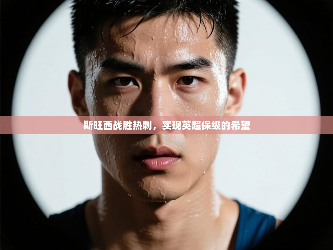 开云体育英文版入口-斯旺西战胜热刺，实现英超保级的希望