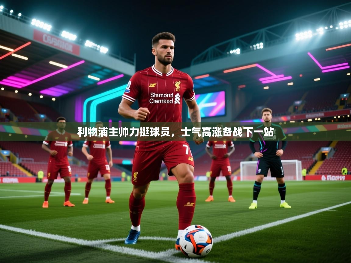 开云平台-利物浦主帅力挺球员，士气高涨备战下一站