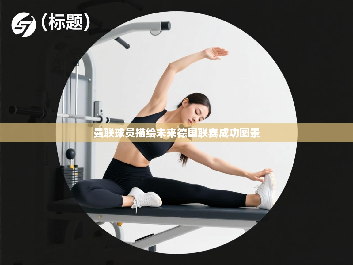 云开体育app登录入口-曼联球员描绘未来德国联赛成功图景  第4张