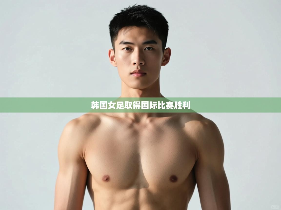 开云体育app官网入口网页版-韩国女足取得国际比赛胜利 第3张